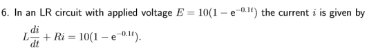 6. In an LR circuit with applied voltage E 10(1 - e0.11) the current i is given by La + Ri = 10(1-e-0.it). dt