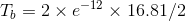 T_{b}=2 \times e^{-12}\times 16.81/2