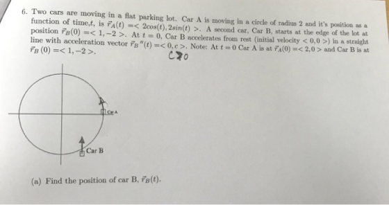 6. Two cars are moving in a flat parking lot. Car A is moving in a circle of radius 2 and its position as a function of time
