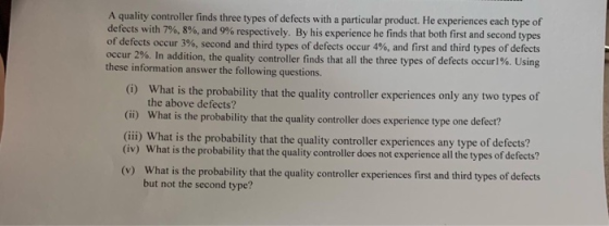 A quality controller finds three types of defects with a particular product. He experiences each type of defects with 7%, 8 %