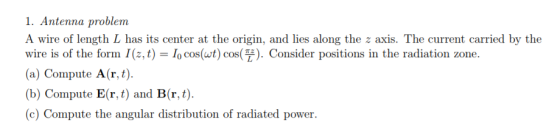 1. Antenna problem A wire of length L has its center at the origin, and lies along the z axis. The current carried by the wir