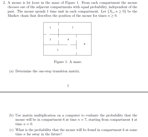 2. A mouse is let loose in the maze of Figure 1. From each compartment the mouse chooses one of the adjacent compartments wit