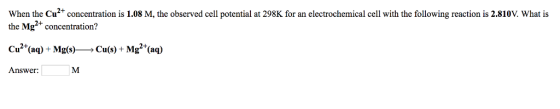 When the Cu concentration is 1.08 M, the observed cell potential at 298K for an electrochemical cell with the following react