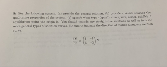 5: For the following system, (a) provide the general solution, (b) provide a sketch showing the qualitative properties of the