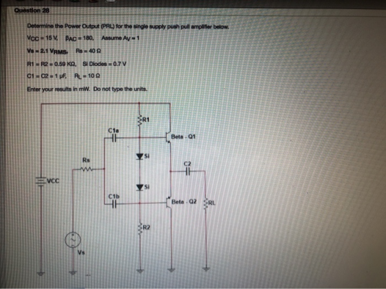 Question 28 Determine the Power Output (PRL) for the single supply push pull amplifier below. VCC = 15 V BAC 180, Assume Ay 1