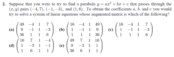 2. Suppose that you were to try to find a parabola y az2 +bz c that passes through the (x, y) pairs (-4,7), (-1,-3), and (1,6