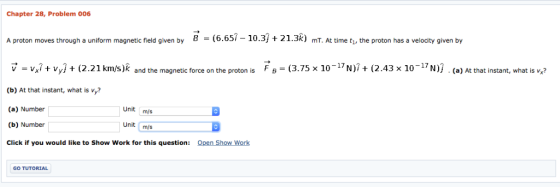 Chapter 28, Problem 006 B uniform magnetic field given by = (6.657-10.3 21.3k) mT. At time t, the proton has A proton moves t