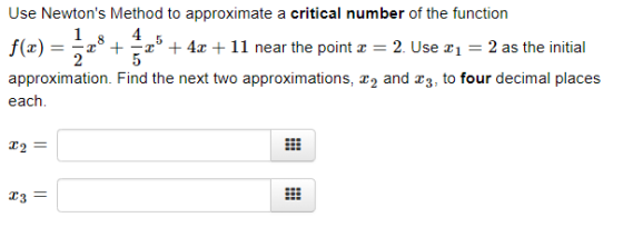 Use Newtons Method to approximate a critical number of the function f(z) _ _z8 +-x5 + 4x + 11 near the point x = 2. Use x,-2