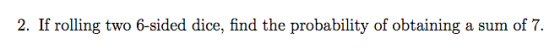 2. If rolling two 6-sided dice, find the probability of obtaining a sum of 7.