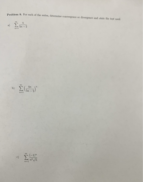 Problem 8. For each of the series, deternine convergence ot divergence and state the test s n-2 n in 5n - 2 c) n2 Tt