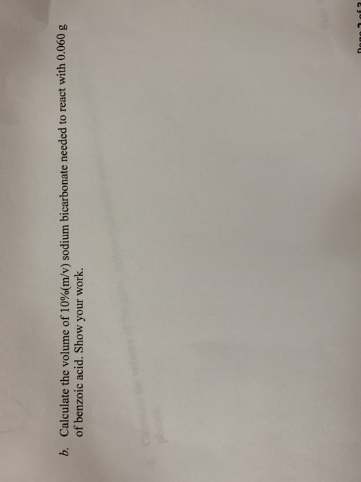 Calculate the volume of 10%(m/v) sodium bicarbonate needed to react with 0.060 g of benzoic acid. Show your work b.