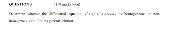 QUESTION 3 Determine whether the differential equation homogeneous and find its general solution. (150 marks total) y +3 +2У