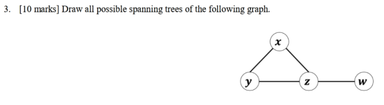 3. [10 marks] Draw all possible spanning trees of the following graph.