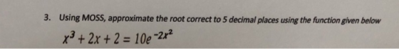 3. Using MOss, approximate the root correct to 5 decimal places using the function given below x3+ 2x +2- 10e-22 -2x2