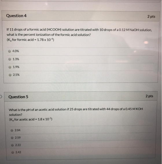 Question 4 2 pts If 11 drops of a formic acid (HCOOH) solution are titrated with 10 drops of a 0.12 M NaOH solution, what is