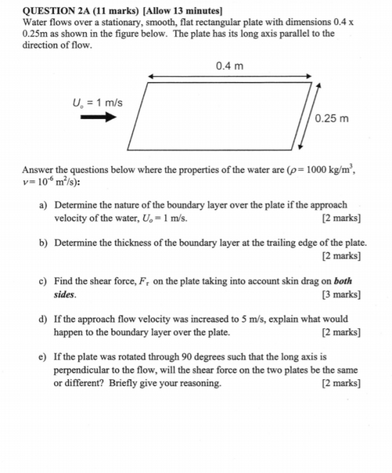 QUESTION 2A (11 marks) [Allow 13 minutes] Water flows over a stationary, smooth, flat rectangular plate with dimensions 0.4 x
