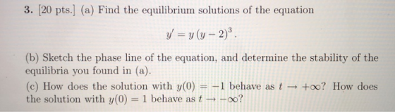 3. [20 pts.] (a) Find the equilibrium solutions of the equation y-υw-2)3. (b) Sketch the phase line of the equation, and dete