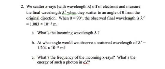 2. We scatter x-rays (with wavelength 2) off of electrons and measure the final wavelength when they scatter to an angle of θ