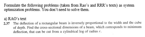 Formulate the following problems (taken from Raos and RRRs texts) as system optimization problems. You dont need to solve