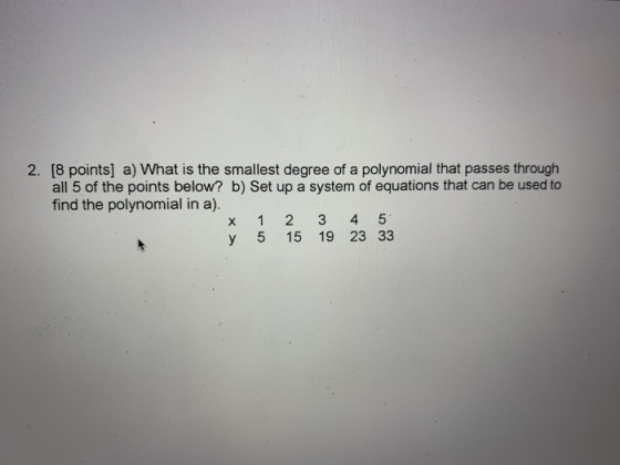 2. [8 points] a) What is the smallest degree of a polynomial that passes through all 5 of the points below? b) Set up a syste