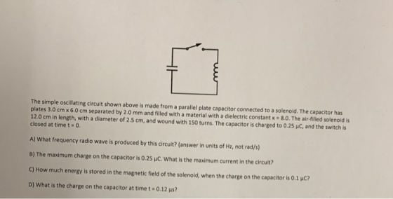 The simple oscillating circuit shown above is made from a parallel plate capacitor connected to a solenoid. The capacitor has