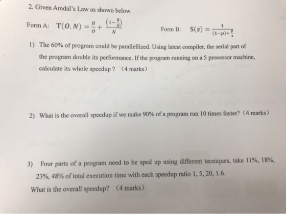 2. Given Amdals Law as shown below (1-2) Form A: T(0,N) 1 Form B:S(s) = (1-p)+ The 60% of program could be parallellized. Us