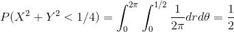 P(X^2+Y^2<{1/4})=\int_{0}^{2\pi}\int_{0}^{1/2}{1\over 2\pi} dr d\theta ={1\over 2}