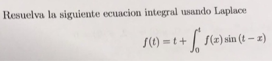Resuelva la siguiente ecuacion integral usando Laplace f(x) sin (t - ) f(t) t+