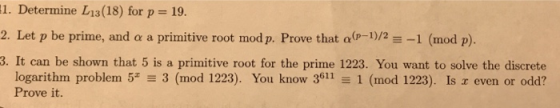 1. Determine L13(18) for p 19. 2. Let p be prime, and α a primitive root mod p. Prove that α(p-1)/2-_1 (mod p). 3. It can be
