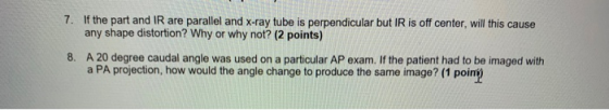 7. If the part and IR are parallel and x-ray tube is perpendicular but IR is off center, will this cause any shape distortion