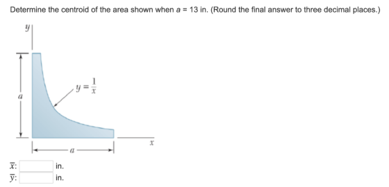 Determine the centroid of the area shown when a = 13 in. (Round the final answer to three decimal places.) T: in. in. y:
