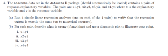 4. The anscombe data set in the datasets R package (should automatically be loaded) contains 4 pairs of response-explanatory
