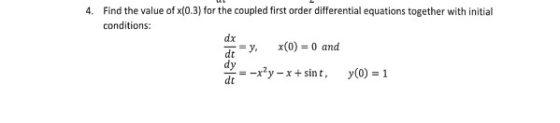 4. Find the value of x(0.3) for the coupled first order differential equations together with initial conditions dx x(0) 0 and