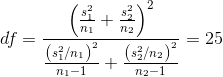df=\frac{\left ( \frac{s_{1}^{2}}{n_{1}}+\frac{s_{2}^{2}}{n_{2}} \right )^{2}}{\frac{\left ( s_{1}^{2}/n_{1} \right )^{2}}{n_{1}-1}+\frac{\left ( s_{2}^{2}/n_{2} \right )^{2}}{n_{2}-1}}=25