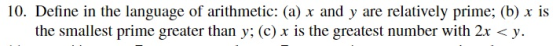 10. Define in the language of arithmetic: (a) x and y are relatively prime; (b) x is the smallest prime greater than y; (c) x