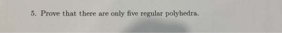 5. Prove that there are only five regular polyhedra.