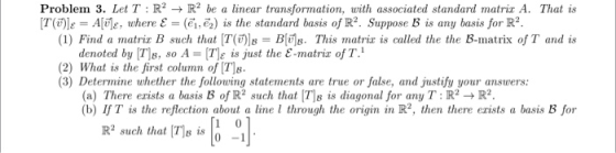 Problem 3. Let T R2 -R be a linear transformation, with associated standard matrir A. That is [T(TleAl, where E = (e1, ē2) is