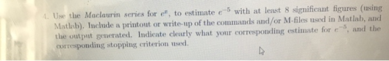 . Use the Maclaurin series for e, to estimate e-5 with at least 8 significant figures (using Matlab). Include a printout or
