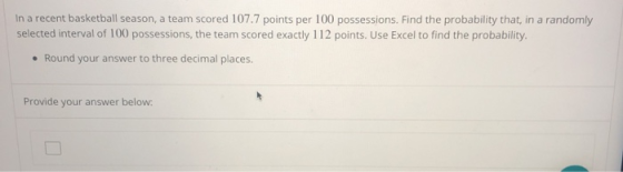 In a recent basketball season, a team scored 107.7 points per 100 possessions. Find the probability that, in a randomly selec