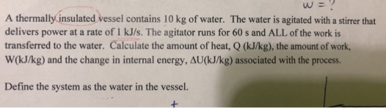 A thermally insulated vessel contains 10 kg of water. The water is agitated with a stirrer that delivers power at a rate of 1