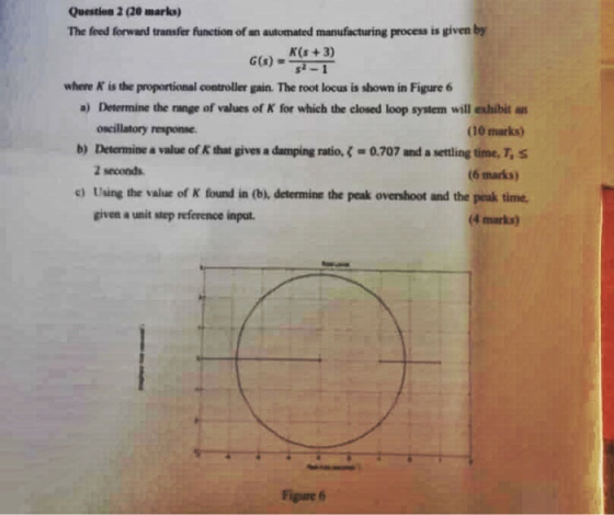 Question 2 (20 marks) The feed forwand transfer function of an automated manufacturing process is given by K(s+3) 1-1S(5)9 wh