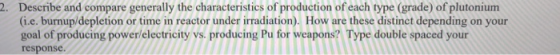2. Describe and compare generally the characteristics of production of each type (grade) of plutonium (i.e. burnup/depletion