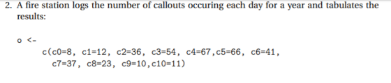 2. A fire station logs the number of callouts occuring each day for a year and tabulates the results: O < c(c0-8, c1-12, c2-3