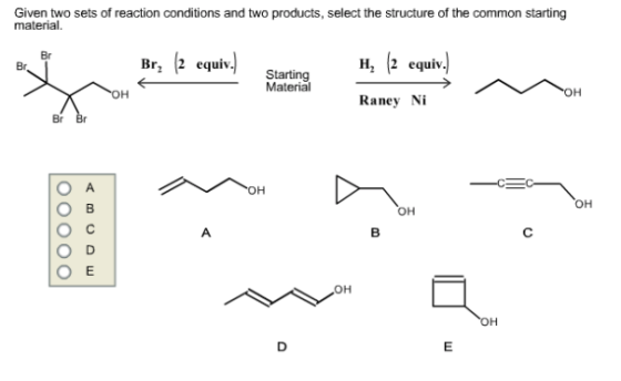 Given two sets of reaction conditions and two products, select the structure of the common starting material Br Br, 2 equiv.
