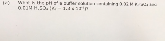 What is the pH of a buffer solution containing 0.02 M KHSO4 and 0.01M H2SO4 (Ka1.3 x 104)? (a)
