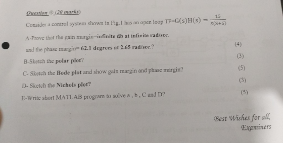 Question ④ (20 marks) Consider a control system shown in Fig. I has an open loop TF-G(s) H (s)--( A-Prove that the gain margi