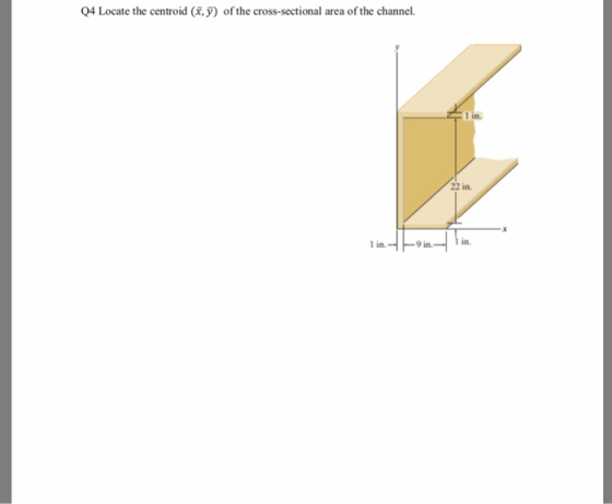 Q4 Locate the centroid (, of the cross-sectional area of the channel. 1 in. 22 in in.- 9 in 1 in.