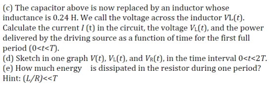 (c) The capacitor above is now replaced by an inductor whose inductance is 0.24 H. We call the voltage across the inductor VL