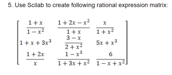 5. Use Scilab to create following rational expression matrix: 12x 2 1+x 1x2 1 x2 1 +x 3 x 1+x3x3 5x x3 2 x2 1 x3 6 1+2x 1+ 3х