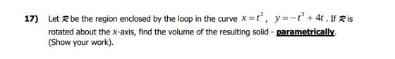 17) Let Rbe the region enclosed by the loop in the curve x-t, y--t34t.If Ris rotated about the x-axis, find the volume of the